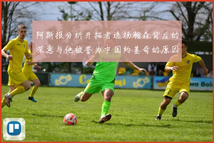 阿斯报分析开拓者选杨瀚森背后的深意与他被誉为中国约基奇的原因