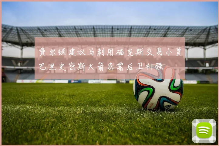 费尔顿建议马刺用福克斯交易小贾巴里史密斯火箭急需后卫补强