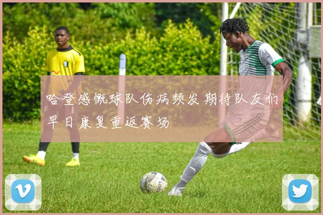 哈登感慨球队伤病频发期待队友们早日康复重返赛场