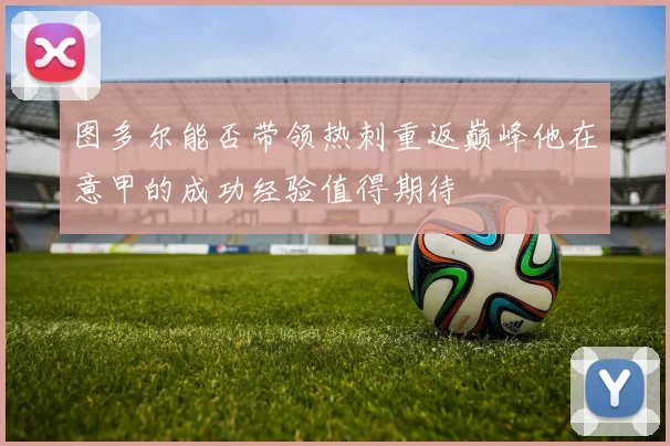 图多尔能否带领热刺重返巅峰他在意甲的成功经验值得期待