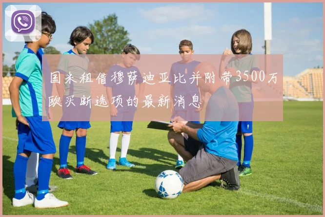 国米租借穆萨迪亚比并附带3500万欧买断选项的最新消息