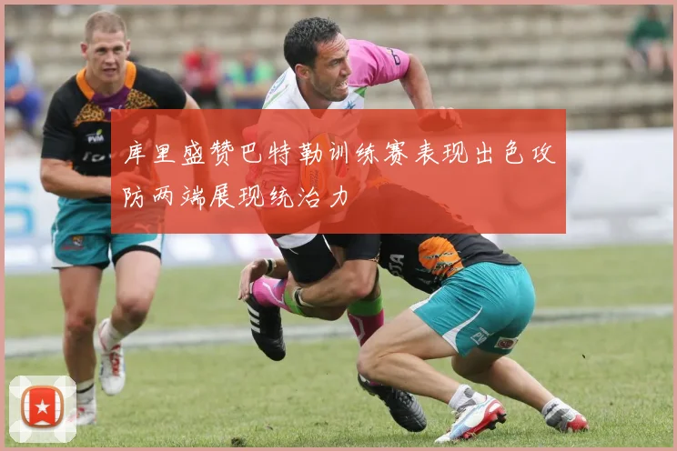 库里盛赞巴特勒训练赛表现出色攻防两端展现统治力