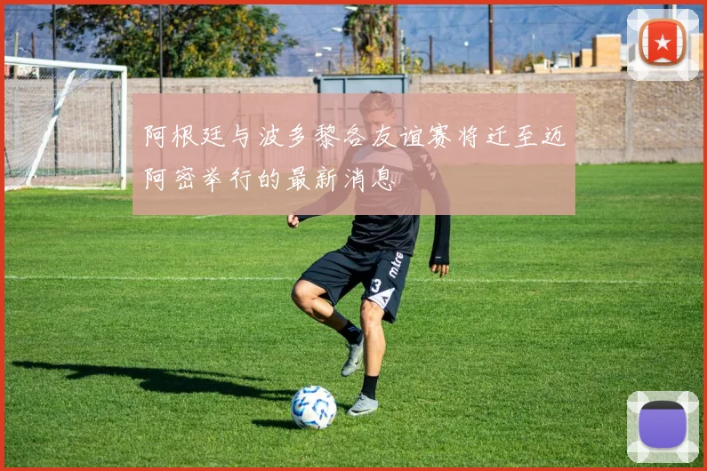 阿根廷与波多黎各友谊赛将迁至迈阿密举行的最新消息