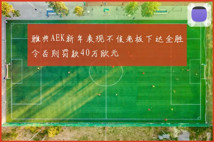 雅典AEK新年表现不佳老板下达全胜令否则罚款40万欧元
