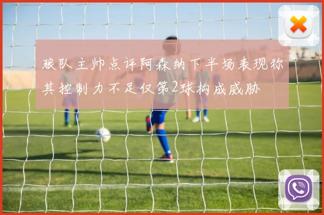 狼队主帅点评阿森纳下半场表现称其控制力不足仅第2球构成威胁