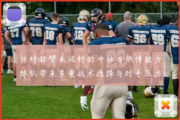 怀特称赞米诺特的冲劲与热情能为球队带来多重战术选择与对手压力