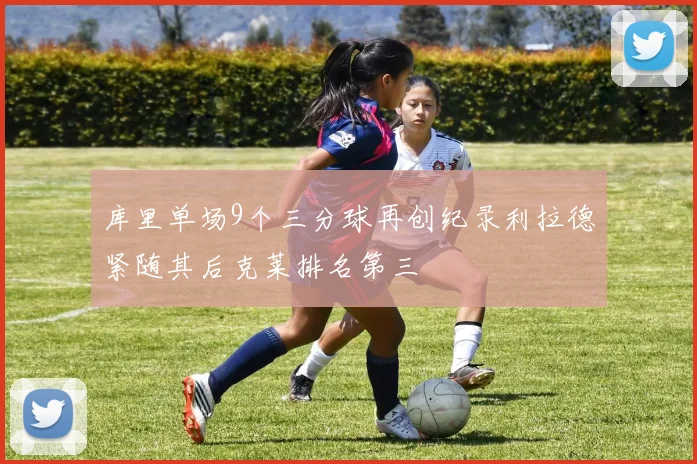 库里单场9个三分球再创纪录利拉德紧随其后克莱排名第三