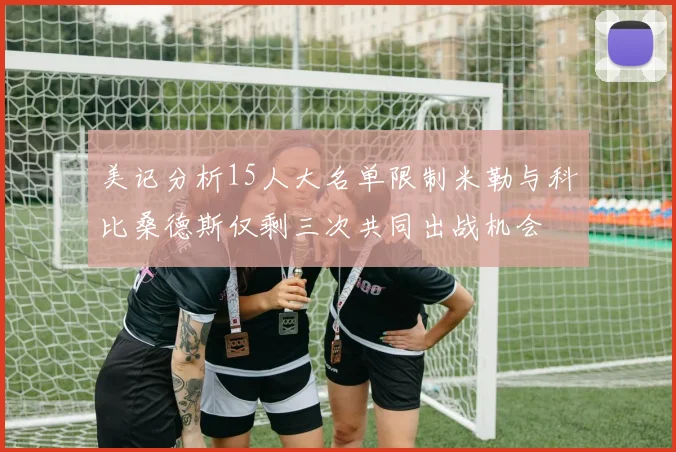 美记分析15人大名单限制米勒与科比桑德斯仅剩三次共同出战机会