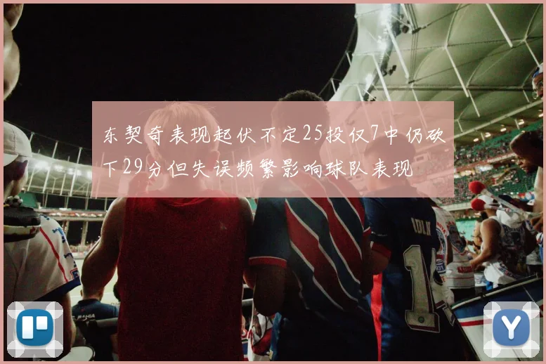 东契奇表现起伏不定25投仅7中仍砍下29分但失误频繁影响球队表现