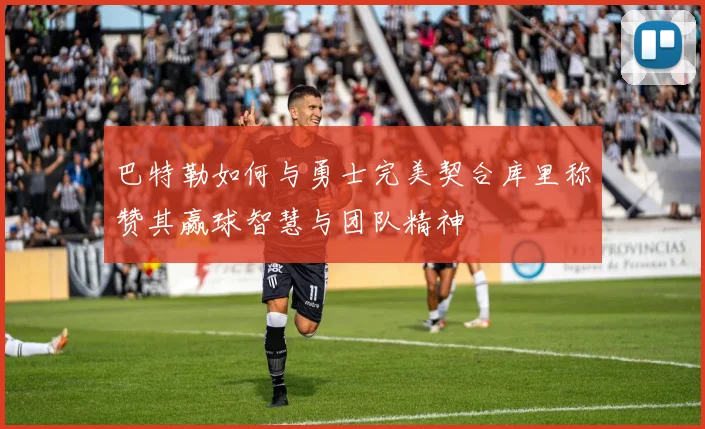 巴特勒如何与勇士完美契合库里称赞其赢球智慧与团队精神