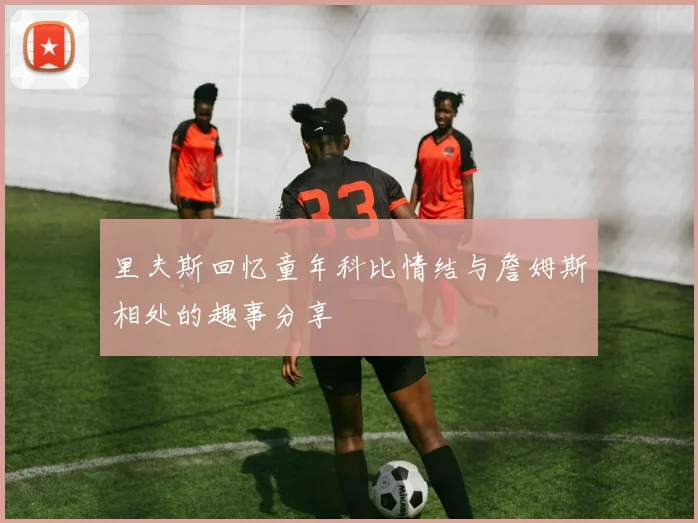 里夫斯回忆童年科比情结与詹姆斯相处的趣事分享