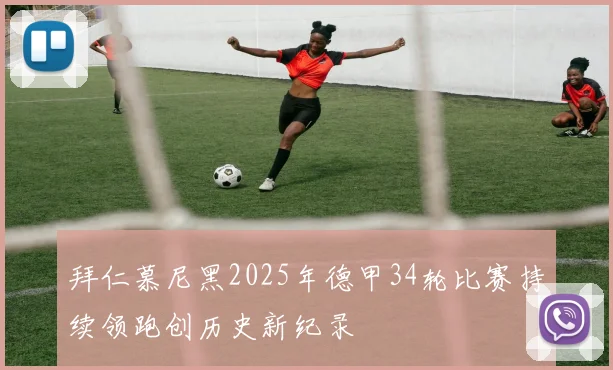 拜仁慕尼黑2025年德甲34轮比赛持续领跑创历史新纪录