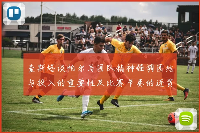 奎斯塔谈帕尔马团队精神强调团结与投入的重要性及比赛节奏的连贯性