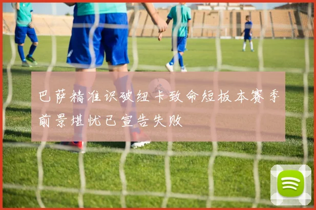 巴萨精准识破纽卡致命短板本赛季前景堪忧已宣告失败