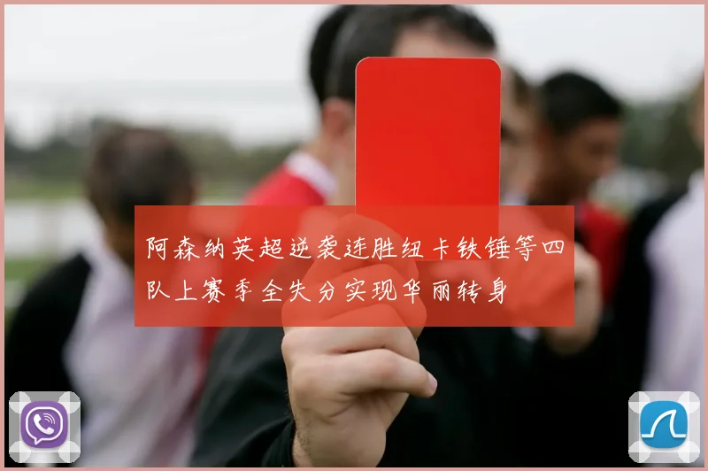 阿森纳英超逆袭连胜纽卡铁锤等四队上赛季全失分实现华丽转身