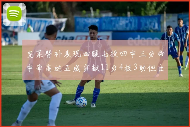 克莱替补表现回暖七投四中三分命中率高达五成贡献11分4板3助但出现关键失误