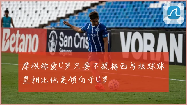 摩根称爱C罗只要不提梅西与板球球星相比他更倾向于C罗