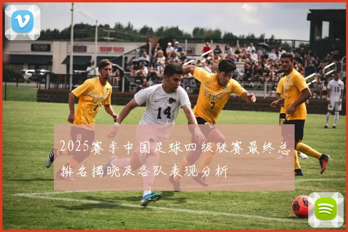 2025赛季中国足球四级联赛最终总排名揭晓及各队表现分析