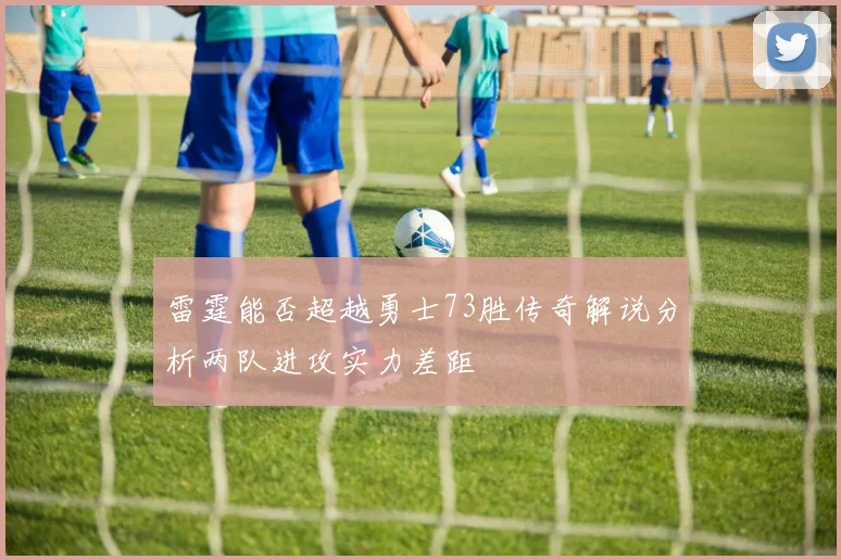 雷霆能否超越勇士73胜传奇解说分析两队进攻实力差距