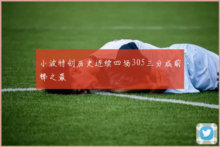 小波特创历史连续四场305三分成前锋之最